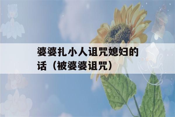 婆婆扎小人诅咒媳妇的话（被婆婆诅咒）-第1张图片-星座花