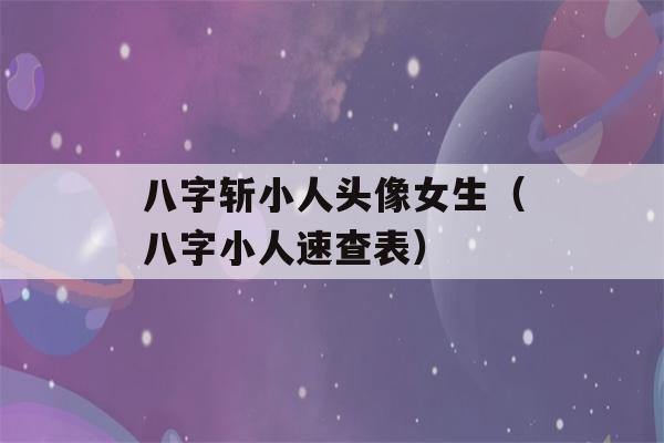 八字斩小人头像女生（八字小人速查表）-第1张图片-星座花