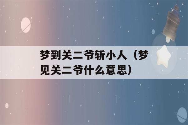 梦到关二爷斩小人（梦见关二爷什么意思）-第1张图片-星座花