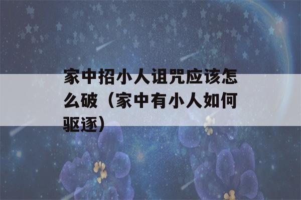 家中招小人诅咒应该怎么破（家中有小人如何驱逐）-第1张图片-星座花