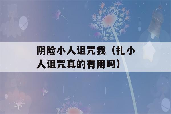 阴险小人诅咒我（扎小人诅咒真的有用吗）-第1张图片-星座花