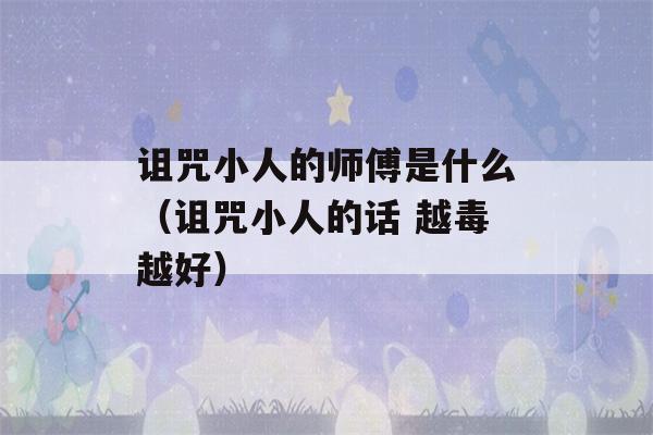 诅咒小人的师傅是什么（诅咒小人的话 越毒越好）-第1张图片-星座花