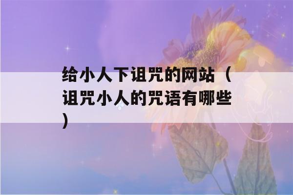 给小人下诅咒的网站（诅咒小人的咒语有哪些）-第1张图片-星座花