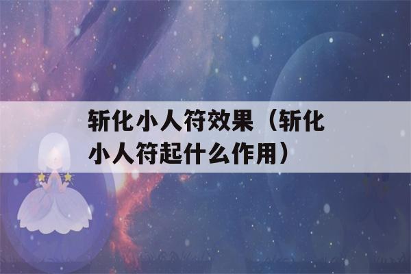 斩化小人符效果（斩化小人符起什么作用）-第1张图片-星座花