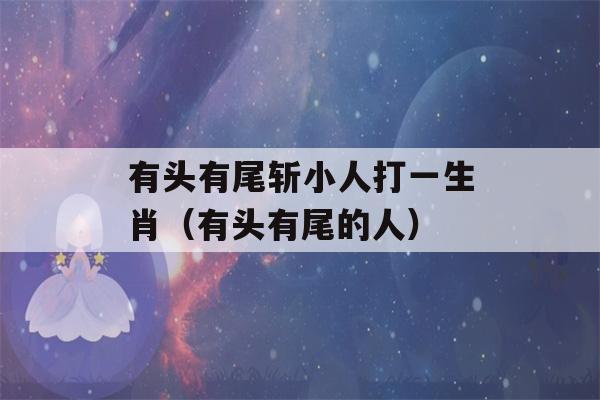 有头有尾斩小人打一生肖（有头有尾的人）-第1张图片-星座花