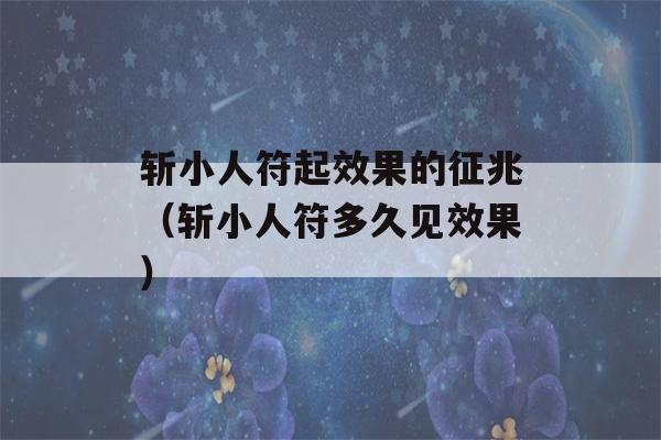 斩小人符起效果的征兆（斩小人符多久见效果）-第1张图片-星座花