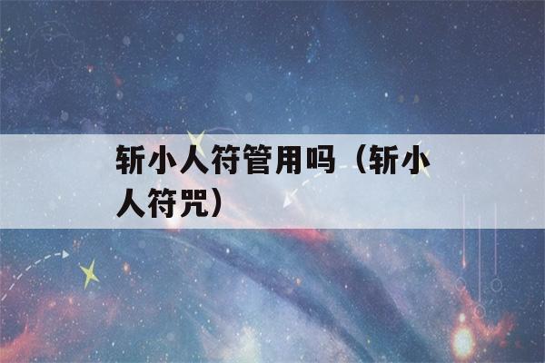 斩小人符管用吗（斩小人符咒）-第1张图片-星座花