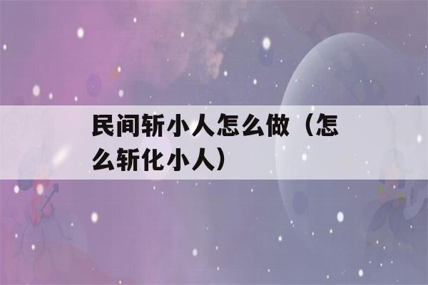 民间斩小人怎么做（怎么斩化小人）-第1张图片-星座花