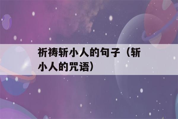 祈祷斩小人的句子（斩小人的咒语）-第1张图片-星座花