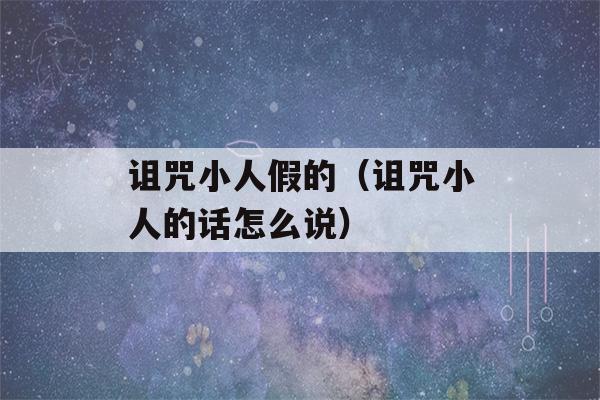 诅咒小人假的（诅咒小人的话怎么说）-第1张图片-星座花