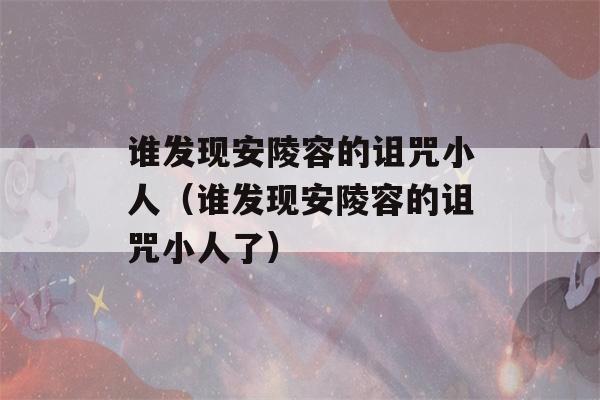 谁发现安陵容的诅咒小人（谁发现安陵容的诅咒小人了）-第1张图片-星座花