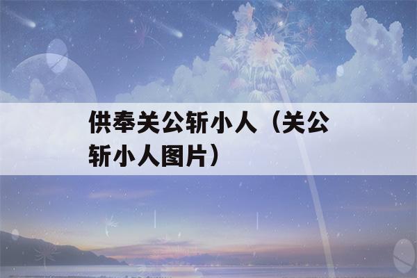 供奉关公斩小人（关公斩小人图片）-第1张图片-星座花