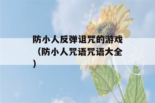 防小人反弹诅咒的游戏（防小人咒语咒语大全）-第1张图片-星座花