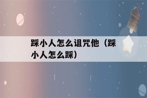 踩小人怎么诅咒他（踩小人怎么踩）-第1张图片-星座花