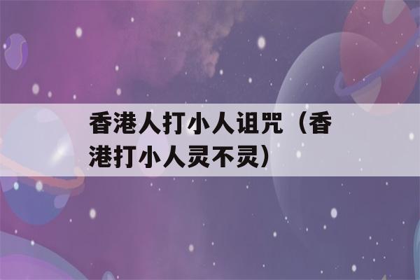 香港人打小人诅咒（香港打小人灵不灵）-第1张图片-星座花