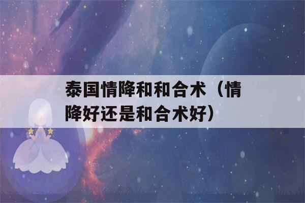 泰国情降和和合术（情降好还是和合术好）-第1张图片-星座花