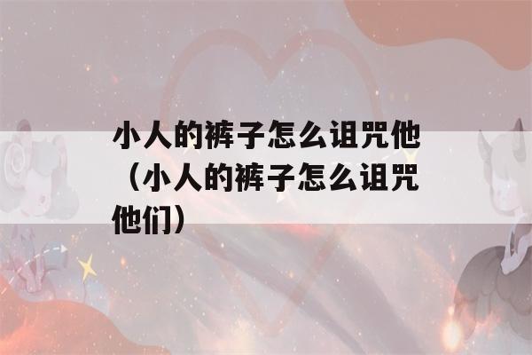 小人的裤子怎么诅咒他（小人的裤子怎么诅咒他们）-第1张图片-星座花