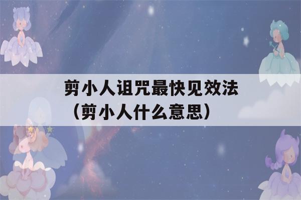 剪小人诅咒最快见效法（剪小人什么意思）-第1张图片-星座花