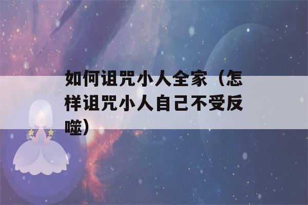 如何诅咒小人全家（怎样诅咒小人自己不受反噬）-第1张图片-星座花