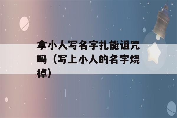 拿小人写名字扎能诅咒吗（写上小人的名字烧掉）-第1张图片-星座花