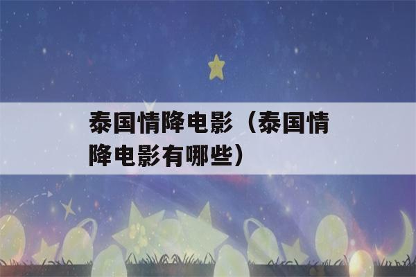 泰国情降电影（泰国情降电影有哪些）-第1张图片-星座花