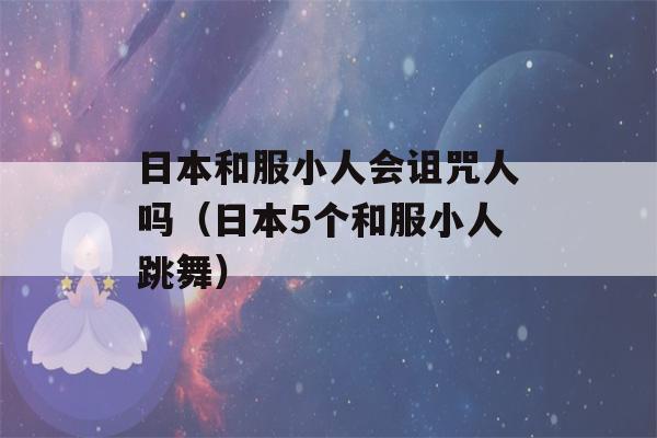 日本和服小人会诅咒人吗（日本5个和服小人跳舞）-第1张图片-星座花