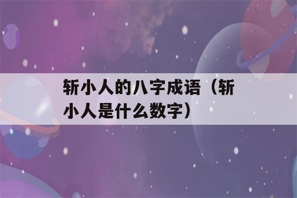 斩小人的八字成语（斩小人是什么数字）-第1张图片-星座花