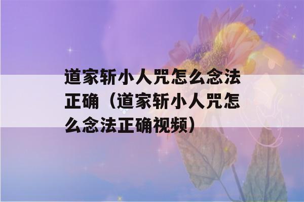 道家斩小人咒怎么念法正确（道家斩小人咒怎么念法正确视频）-第1张图片-星座花