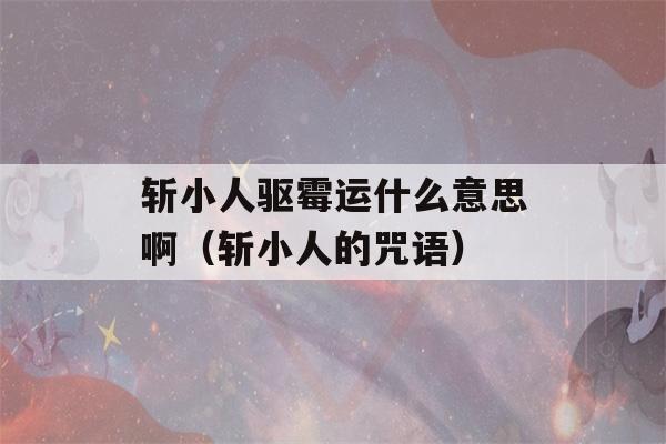 斩小人驱霉运什么意思啊（斩小人的咒语）-第1张图片-星座花