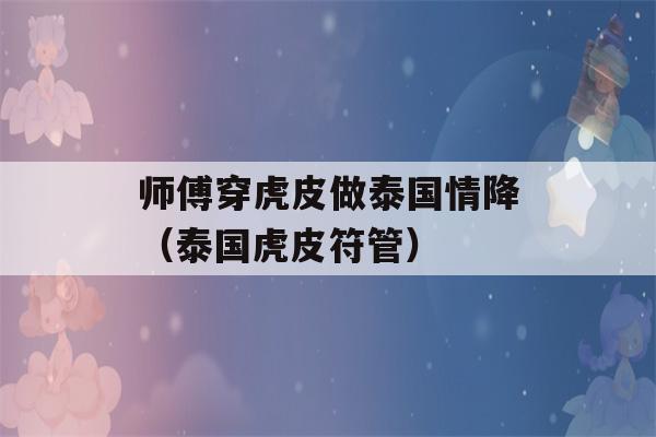 师傅穿虎皮做泰国情降（泰国虎皮符管）-第1张图片-星座花