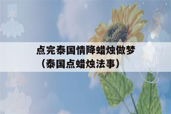 点完泰国情降蜡烛做梦（泰国点蜡烛法事）-第1张图片-星座花