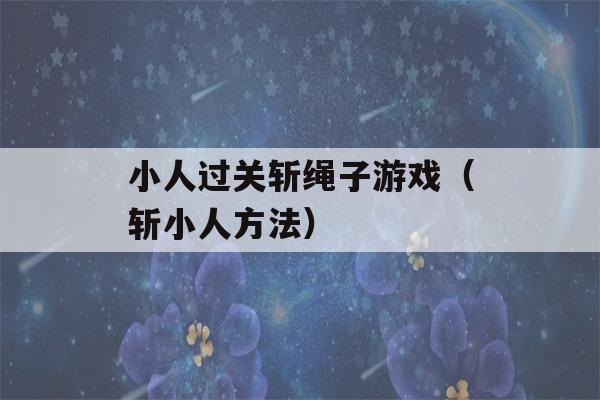 小人过关斩绳子游戏（斩小人方法）-第1张图片-星座花