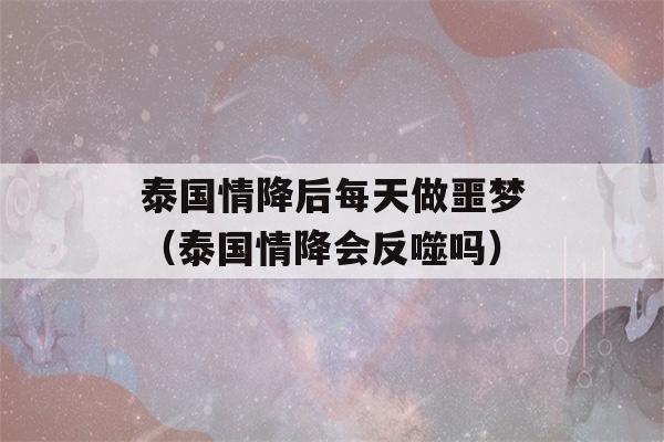 泰国情降后每天做噩梦（泰国情降会反噬吗）-第1张图片-星座花