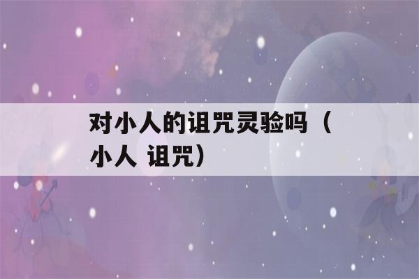 对小人的诅咒灵验吗（小人 诅咒）-第1张图片-星座花