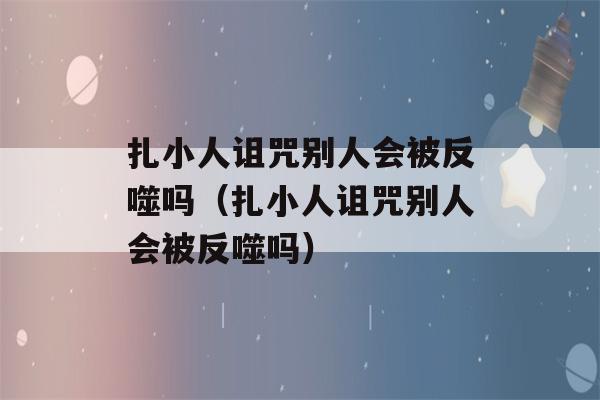 扎小人诅咒别人会被反噬吗（扎小人诅咒别人会被反噬吗）-第1张图片-星座花