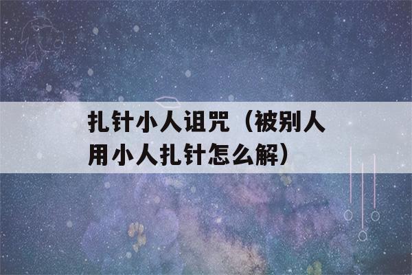 扎针小人诅咒（被别人用小人扎针怎么解）-第1张图片-星座花