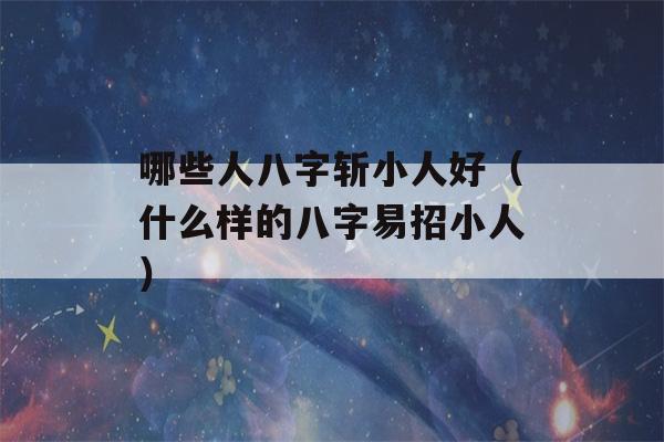 哪些人八字斩小人好（什么样的八字易招小人）-第1张图片-星座花