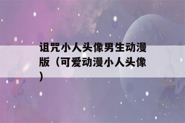 诅咒小人头像男生动漫版（可爱动漫小人头像）-第1张图片-星座花