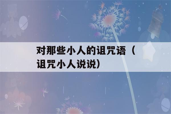 对那些小人的诅咒语（诅咒小人说说）-第1张图片-星座花