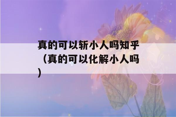 真的可以斩小人吗知乎（真的可以化解小人吗）-第1张图片-星座花