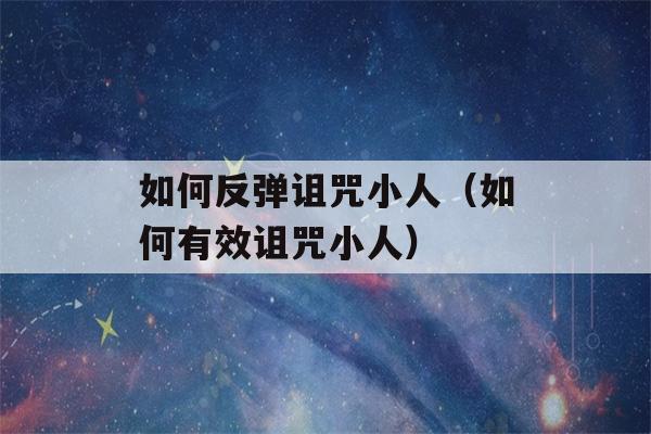 如何反弹诅咒小人（如何有效诅咒小人）-第1张图片-星座花