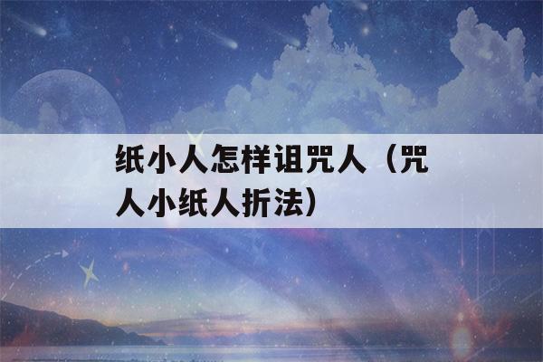 纸小人怎样诅咒人（咒人小纸人折法）-第1张图片-星座花