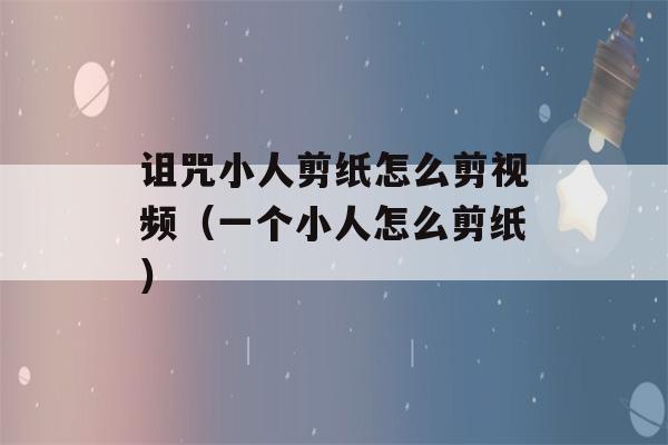 诅咒小人剪纸怎么剪视频（一个小人怎么剪纸）-第1张图片-星座花