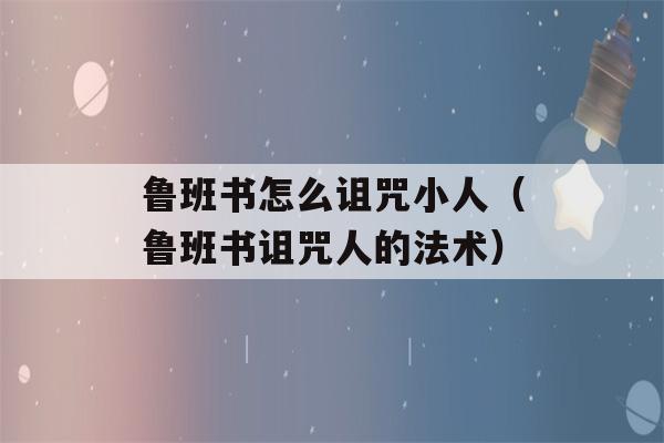 鲁班书怎么诅咒小人（鲁班书诅咒人的法术）-第1张图片-星座花