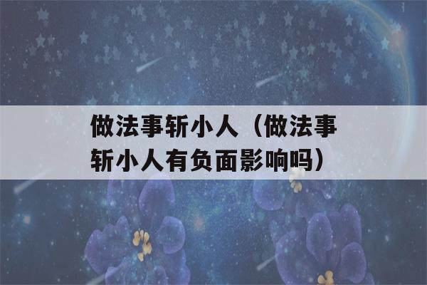 做法事斩小人（做法事斩小人有负面影响吗）-第1张图片-星座花