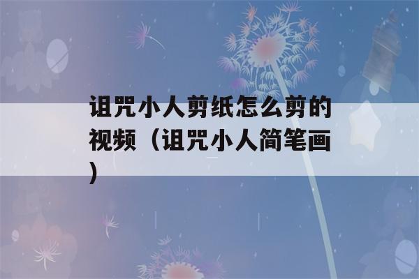 诅咒小人剪纸怎么剪的视频（诅咒小人简笔画）-第1张图片-星座花