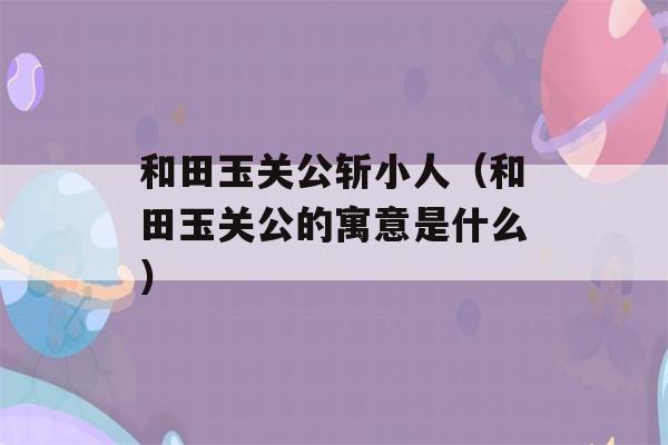 和田玉关公斩小人（和田玉关公的寓意是什么）-第1张图片-星座花