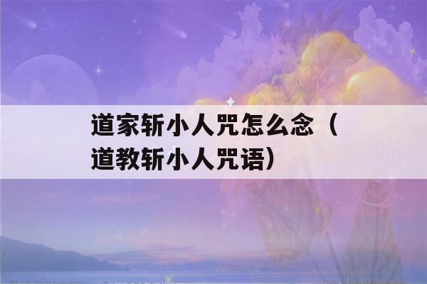 道家斩小人咒怎么念（道教斩小人咒语）-第1张图片-星座花