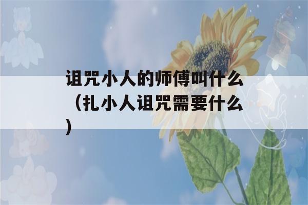 诅咒小人的师傅叫什么（扎小人诅咒需要什么）-第1张图片-星座花