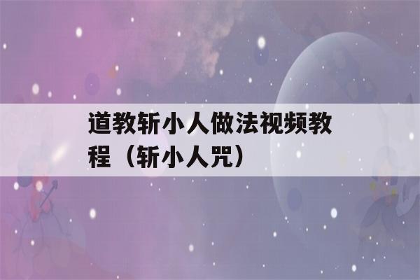 道教斩小人做法视频教程（斩小人咒）-第1张图片-星座花